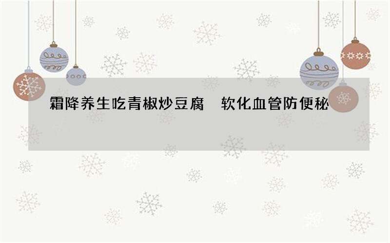 霜降养生吃青椒炒豆腐 软化血管防便秘